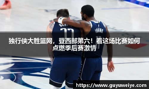 独行侠大胜篮网，登西部第六！看这场比赛如何点燃季后赛激情