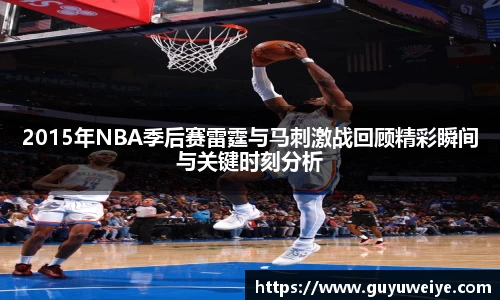 2015年NBA季后赛雷霆与马刺激战回顾精彩瞬间与关键时刻分析