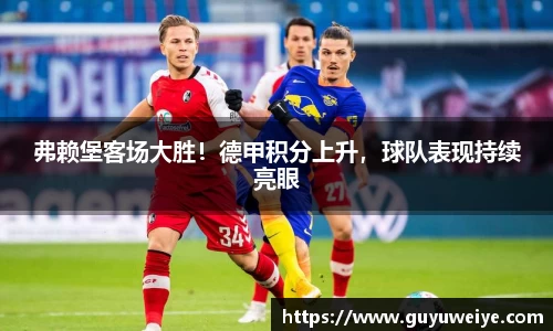 弗赖堡客场大胜！德甲积分上升，球队表现持续亮眼