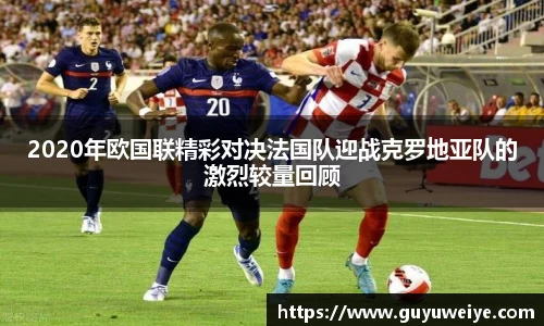 2020年欧国联精彩对决法国队迎战克罗地亚队的激烈较量回顾