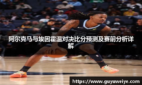 阿尔克马与埃因霍温对决比分预测及赛前分析详解