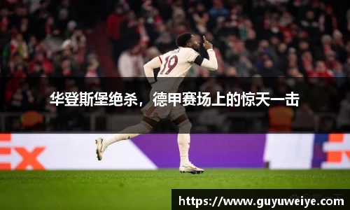 华登斯堡绝杀，德甲赛场上的惊天一击