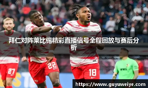 拜仁对阵莱比锡精彩直播信号全程回放与赛后分析